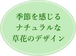 季節を感じるナチュアルな草花のデザイン